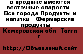 в продаже имеются восточные сладости - Все города Продукты и напитки » Фермерские продукты   . Кемеровская обл.,Тайга г.